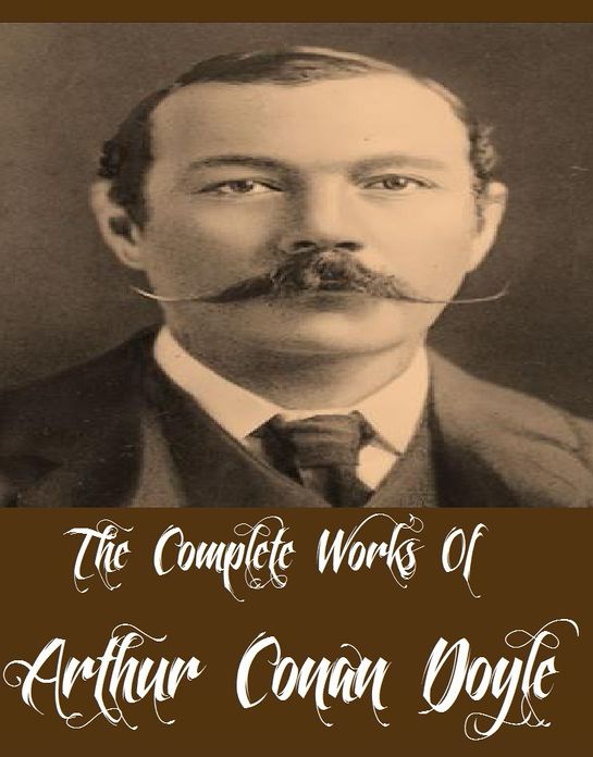 The Complete Works Of Arthur Conan Doyle (62 Complete Works Of Arthur Conan Doyle The Return of Sherlock Holmes, The Adventures of Sherlock Holmes, The Memoirs of Sherlock Holmes, The Hound of the Baskervilles, The Gully of Bluemansdyke, And More)