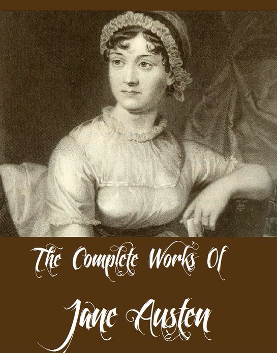 The Complete Works Of Jane Austen (Including Emma, Mansfield Park, Pride and Prejudice, Sense and Sensibility, Persuasion, And More)