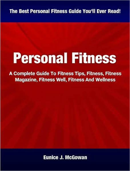 Personal Fitness: A Complete Guide To Fitness Tips, Fitness, Fitness Magazine, Fitness Well, Fitness And Wellness