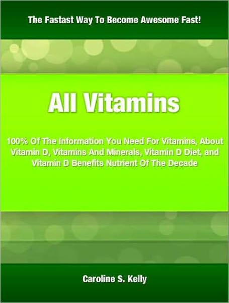All Vitamins: 100% Of The Information You Need For Vitamins, About Vitamin D, Vitamins And Minerals, Vitamin D Diet, and Vitamin D Benefits Nutrient Of The Decade