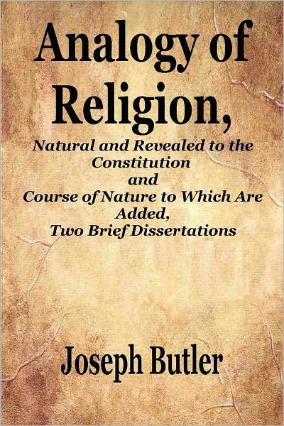 ANALOGY OF RELIGION, Natural and Revealed to the Constitution and Course of Nature to Which Are Added, Two Brief Dissertations