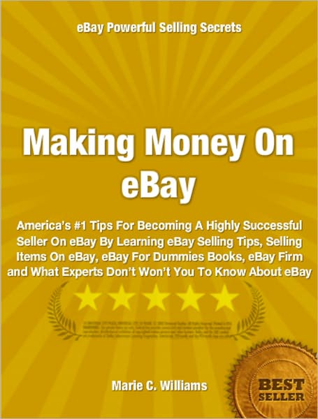 Making Money On eBay: America’s #1 Tips For Becoming A Highly Successful Seller On eBay By Learning eBay Selling Tips, Selling Items On eBay, eBay For Dummies Books, eBay Firm and What Experts Don’t Won’t You To Know About eBay