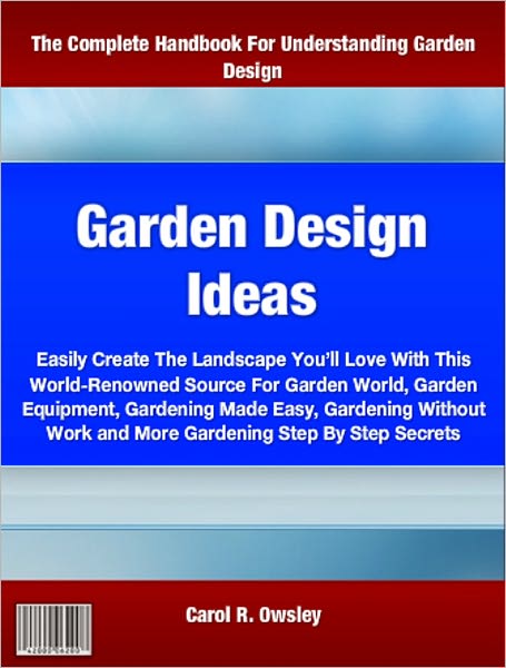 Garden Design Ideas: Easily Create The Landscape You’ll Love With This World-Renowned Source For Garden World, Garden Equipment, Gardening Made Easy, Gardening Without Work and More Gardening Step By Step Secrets