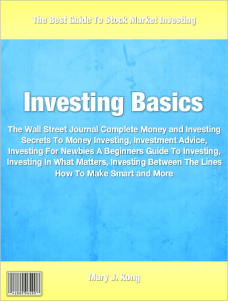 Investing Basics: The Wall Street Journal Complete Money and Investing Secrets To Money Investing, Investment Advice, Investing For Newbies A Beginners Guide To Investing, Investing In What Matters, Investing Between The Lines How To Make Smart and More