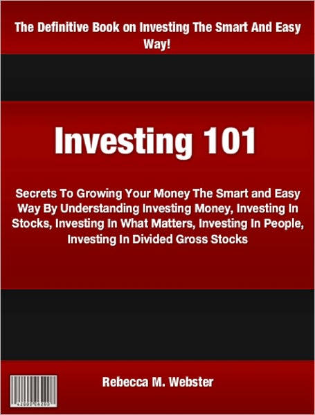 Investing 101: Secrets To Growing Your Money The Smart and Easy Way By Understanding Investing Money, Investing In Stocks, Investing In What Matters, Investing In People, Investing In Divided Gross Stocks