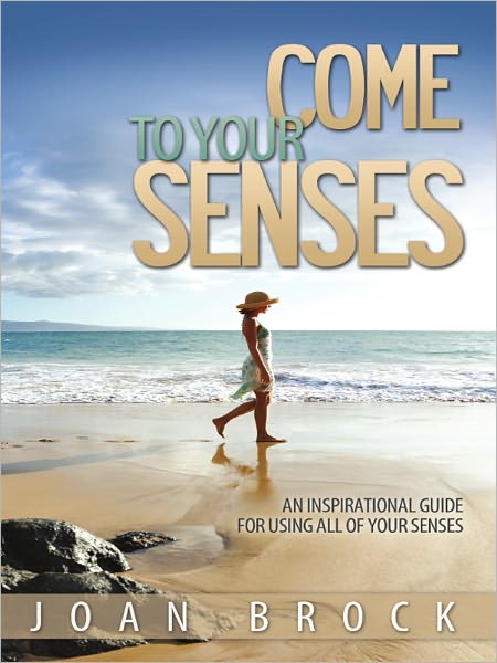 Come to Your Senses: An Inspirational Guide for All of Your Senses