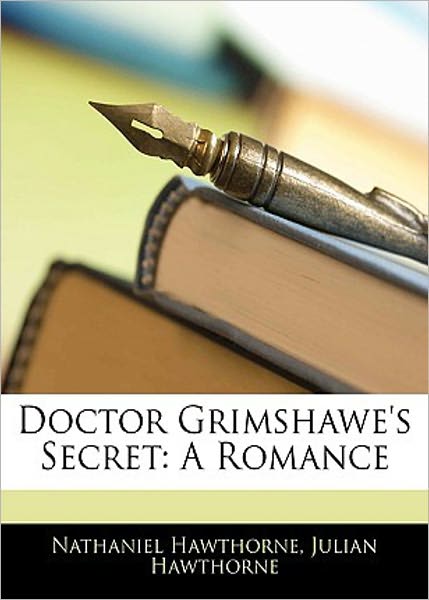 Doctor Grimshawe's Secret: A Romance, Fiction and Literature Classic By Nathaniel Hawthorne! AAA+++