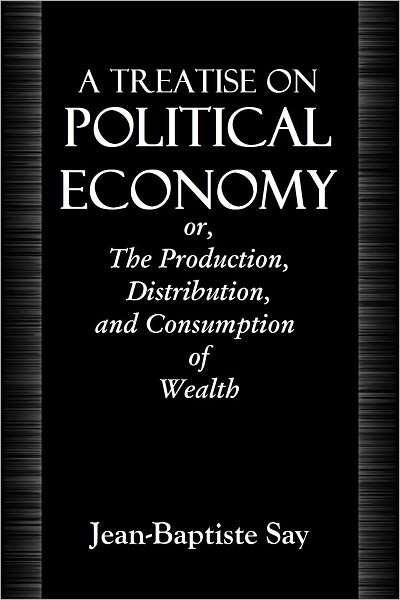 A TREATISE ON POLITICAL ECONOMY or, The Production, Distribution, and Consumption of Wealth