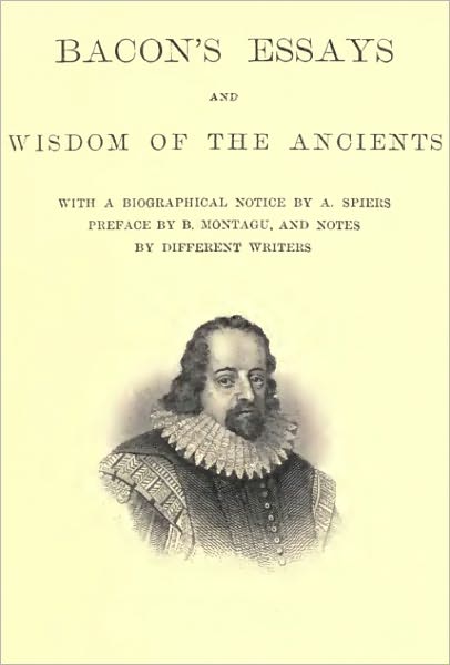 Bacon's Essays (With Author Biography, Preface, and Notes) and Wisdom of the Ancients