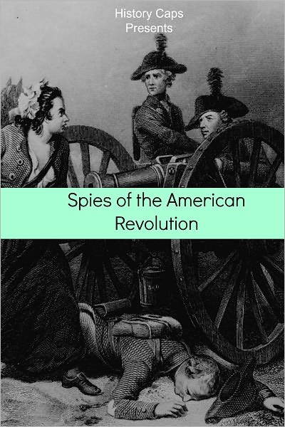 Spies of the American Revolution: The History of George Washington's Secret Spying Ring (The Culper Ring)