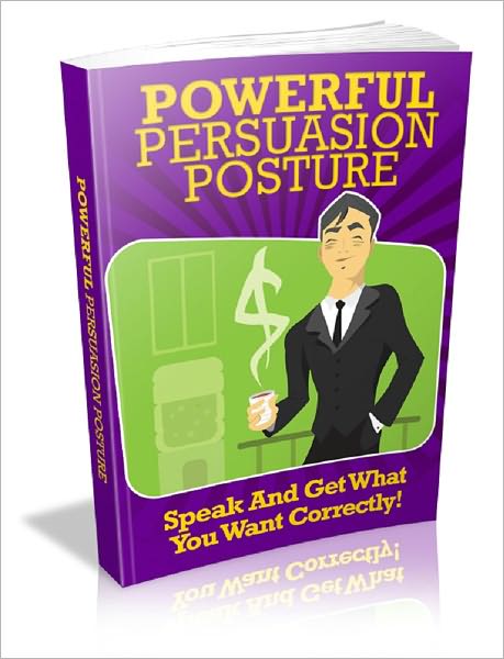 Powerful Persuasion Posture: Speak And Get What You Want Correctly!