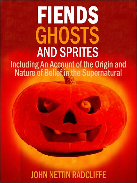 Fiends, Ghosts, and Sprites: Including An Account of the Origin and Nature of Belief in the Supernatural
