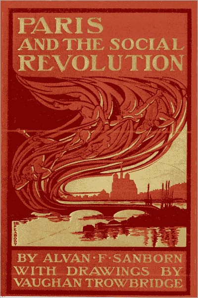 Paris and the Social Revolution A Study of the Revolutionary Elements in the Various Classes of Parisian Society by Alvan Francis Sanborn (Original illustrated)