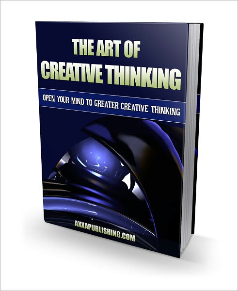 The Art of Creative Thinking: Open Your Mind To Greater Creative Thinking
