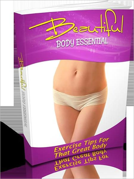 Be Healthy And Fit - Beautiful Body Essentials - Exercise Tips For That Great Body