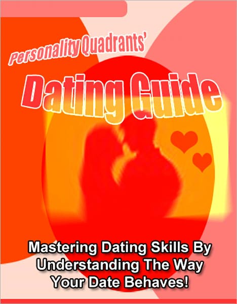 Personality Quadrants’ Dating Guide - Mastering Dating Skills by Understanding the Way Your Date Behaves!