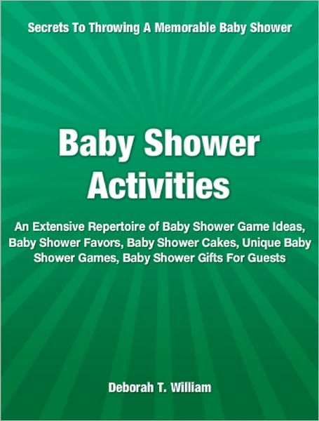 Baby Shower Activities: An Extensive Repertoire of Baby Shower Game Ideas, Baby Shower Favors, Baby Shower Cakes, Unique Baby Shower Games, Baby Shower Gifts For Guests