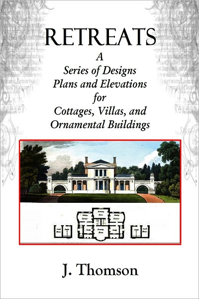 RETREATS, A Series of Designs Plans and Elevations for Cottages, Villas, and Ornamental Buildings