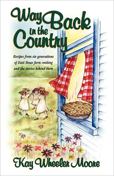 Way Back in the Country: Recipes from six generations of East Texas farm cooking and the stories behind them