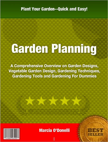Garden Planning: A Comprehensive Overview on Garden Designs, Vegetable Garden Design, Gardening Techniques, Gardening Tools and Gardening For Dummies
