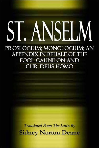 ST. ANSELM, Proslogium; Monologium; An Appendix in Behalf of the Fool Gaunilon and Cur Deus Homo