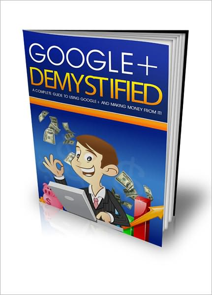 Google Plus Demystified: “A Complete Guide To Using Google+ And Making Money From It!” (Brand New) AAA+++