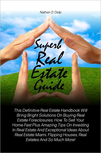 Superb Real Estate Guide: This Definitive Real Estate Handbook Will Bring Bright Solutions On Buying Real Estate Foreclosures, How To Sell Your Home Fast Plus Amazing Tips On Investing In Real Estate And Exceptional Ideas About Real Estate Miami