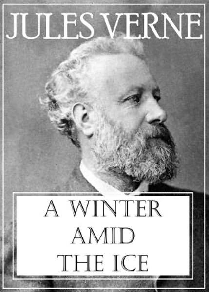 A Winter Amid the Ice: A Short Story Collection, Adventure Classic By Jules Verne! AAA+++