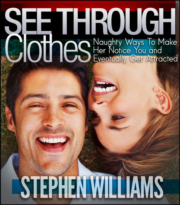See Through Clothes: Naughty Ways To Make Her Notice You And Eventually Get Attracted