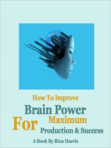 How To Improve Brain Power For Maximum Production And Success