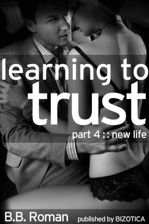 Learning to Trust (Interviewing the Billionaire) Part 4 - New Life (BDSM Erotic Romance)