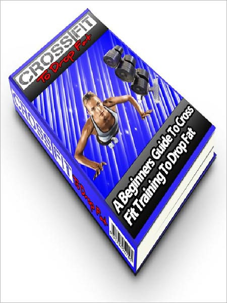 Cross fit To Drop Fat - A Beginners Guide To Cross Fit Training To Drop Fat