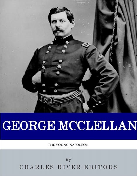 The Young Napoleon: The Life and Legacy of George B. McClellan