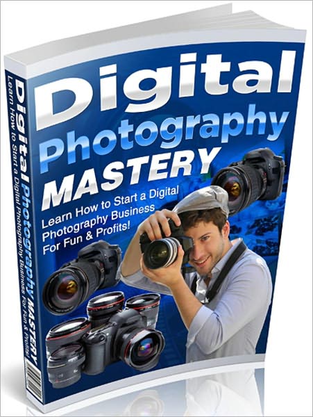 Digital Photography Mastery: Learn How to Start a Digital Photography Business For Fun & Profits!
