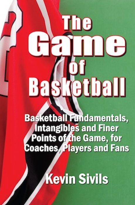 The Game of Basketball: Basketball Fundamentals, Intangibles and Finer Points of the Game for Coaches, Players and Fans