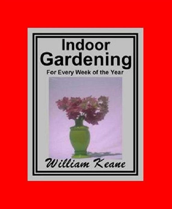 DIY Indoor Gardening eBook - Showing The Most Successful Treatment For All Plants Cultivated In The Greenhouse, ...