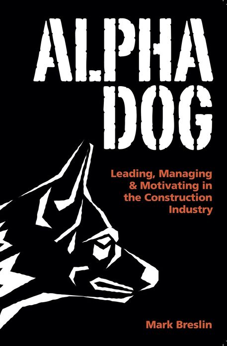 Alpha Dog: Leading, Managing & Motivating in the Construction Industry