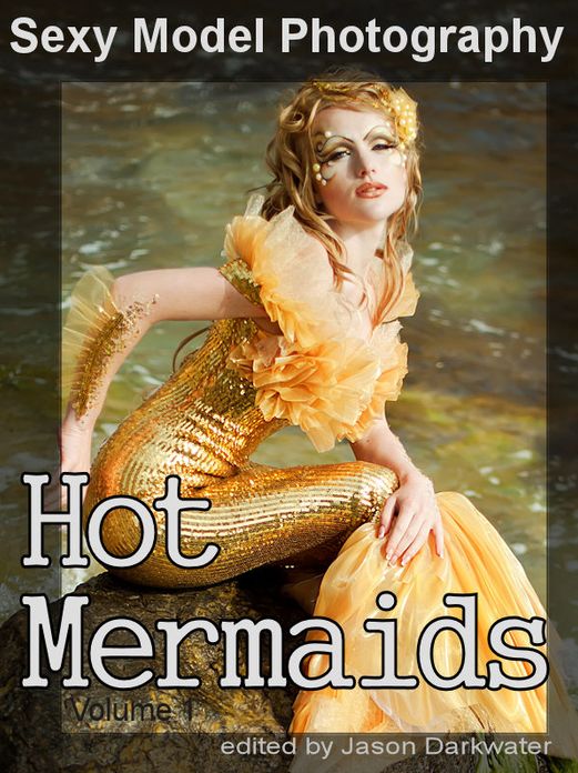 Sexy Model Photography: Hot Mermaids, Photos & Pictures of Mermaid Girls, Babes, Women, & Chicks, Vol. 1