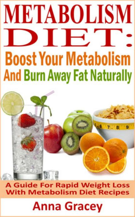 Metabolism Diet: Boost Your Metabolism And Burn Away Fat Naturally A Guide For Rapid Weight Loss With Metabolism Diet Recipes