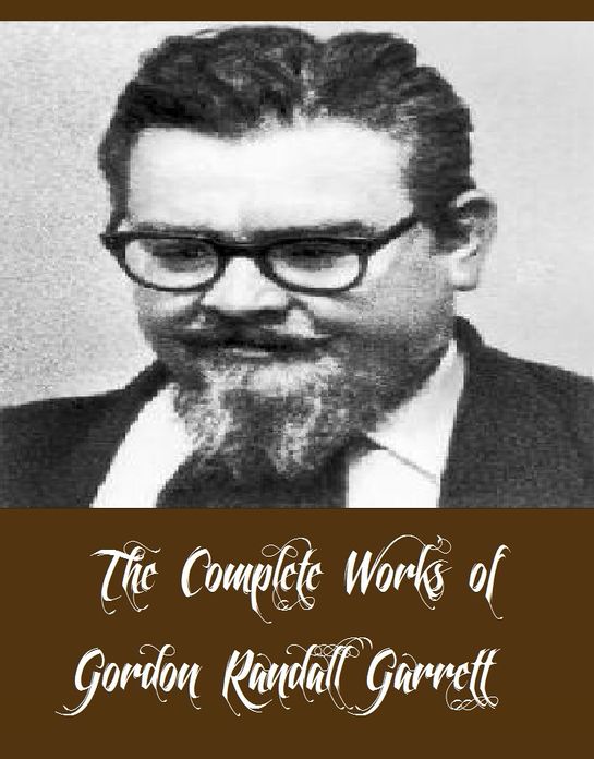 The Complete Works of Gordon Randall Garrett (47 Complete Science Fictional Works Brain Twister, The Judas Valley, Pagan Passions, A Spaceship Named McGuire, Supermind, The Highest Treason, Anchorite, Time Fuze, With No Strings Attached, And More)