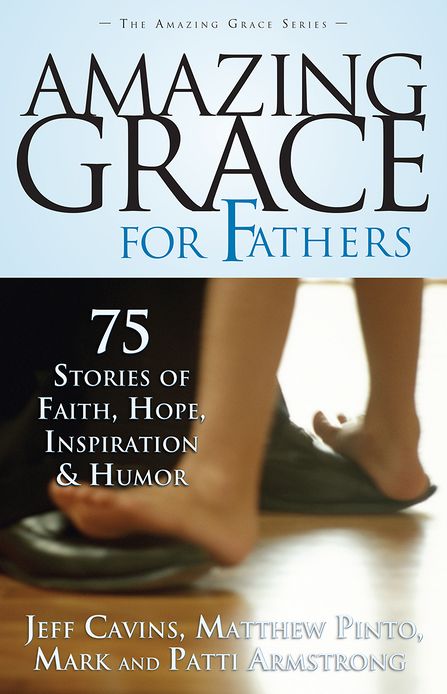 Amazing Grace For Fathers: 75 Stories of Faith, Hope, Inspiration, and Humor