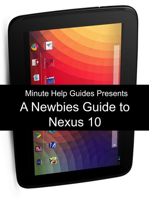 A Newbies Guide to the Nexus 10: Everything You Need to Know About the Nexus 10 and the Jelly Bean Operating System