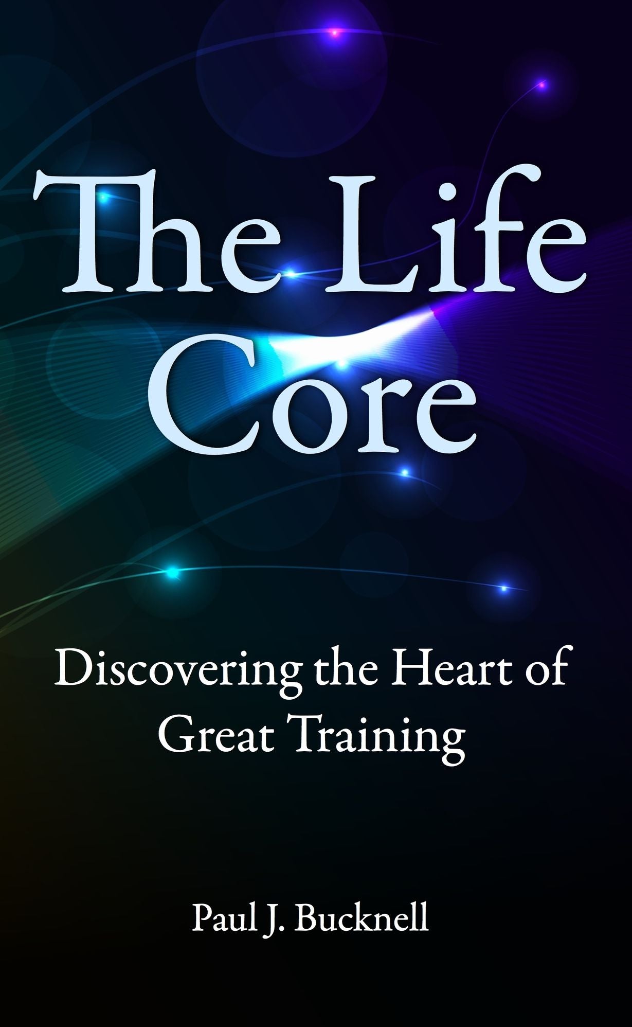 The Life Core: Discovering the Heart of Great Training