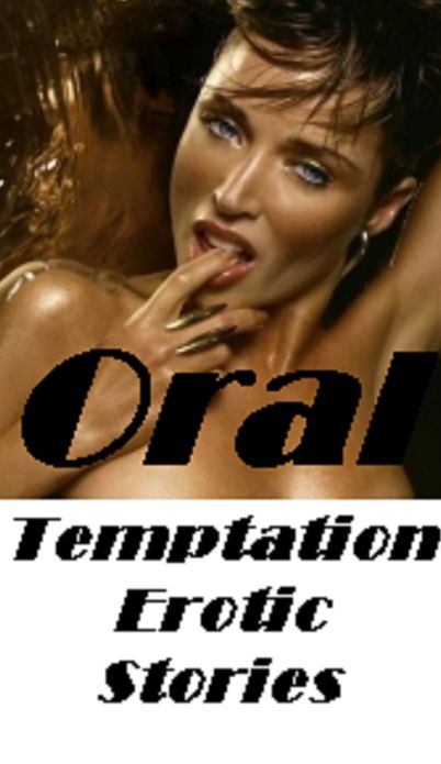Sex Stories: Oral Temptation Erotic Stories (Hentai, domination, Bare ass, sex, sexy, adult, xxx, nude, nude, erotic, erotica, breast, ass, blow job, she-male, Erotic Photography, Erotic Stories, Naked)