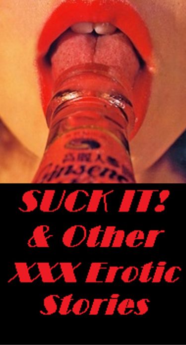 Erotic XXX Stories: Suck It! & Other Erotic XXX Stories (Hentai, domination, Bare ass, sex, sexy, adult, xxx, nude, nude, erotic, erotica, breast, ass, blow job, she-male, Erotic Photography, Erotic Stories, Naked)
