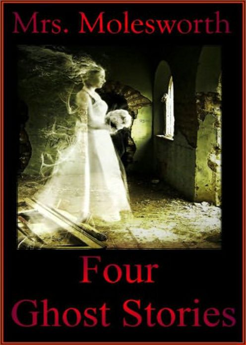 Four Ghost Stories: A Ghost Stories, Short Story Collection Classic By Mrs Molesworth! AAA+++