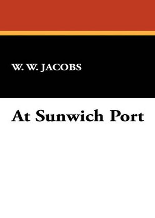 At Sunwich Port: A Mystery/Detective, Nautical, Humor Classic By W. W. Jacobs! AAA+++