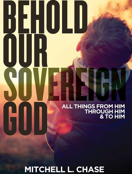 Behold Our Sovereign God: All Things From Him, Through Him, and To Him