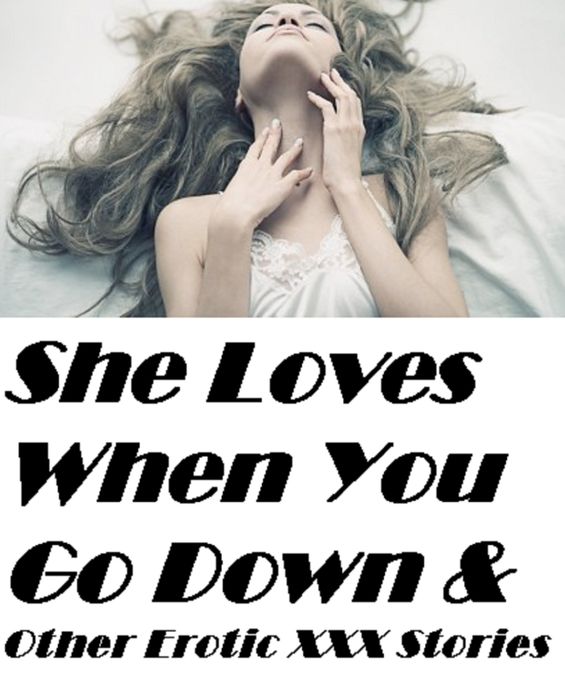 Erotic Stories: She Loves When You Go Down & Other Erotic XXX Stories ( sex, porn, real porn, BDSM, bondage, oral, anal, erotic, erotica, xxx, gay, lesbian, handjob, blowjob, erotic sex stories, shemale, nudes Sex Manga Anime Erotic Fetish )