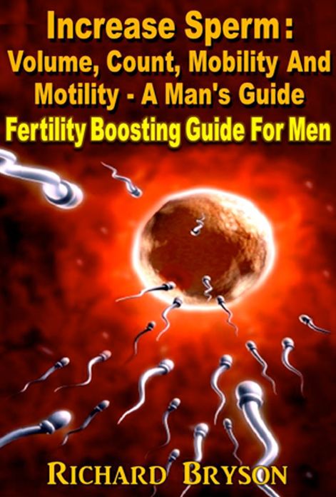 Increase Sperm : Volume, Count, Mobility And Motility - A Man's Guide Fertility Boosting Guide For Men